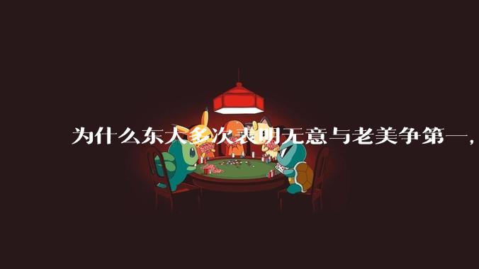 为什么东大多次表明无意与老美争第一，只是主张世界应当多极化，但老美还是打压、遏制东大，为什么？