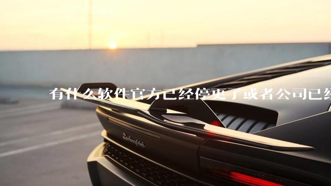 有什么软件官方已经停更了或者公司已经倒闭了，但是你还在用并且觉得很好用的？