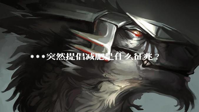 ***突然提倡减肥是什么征兆?