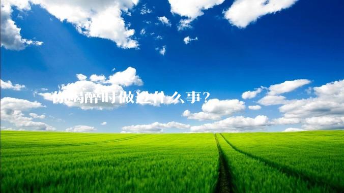 你喝醉时做过什么事？