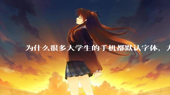 为什么很多大学生的手机都默认字体，尤其是男生？